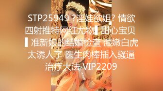 STP25949 ?淫娃欲姐? 情欲四射推特网红尤物▌甜心宝贝 ▌准新娘的结婚检查 湿嫩白虎太诱人了 医生肉棒插入骚逼治疗大法 VIP2209