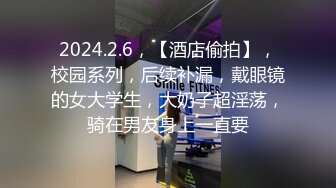 2024.2.6，【酒店偷拍】，校园系列，后续补漏，戴眼镜的女大学生，大奶子超淫荡，骑在男友身上一直要