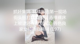 抓奸集锦-特精甄选第一现场街头扭打吃瓜围观 赤裸裸床上被逮还有被割屌的 各色良家女神狼狈瞬间 (197)