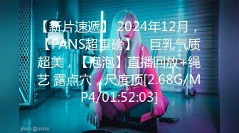 【新片速遞】 2024年12月，【PANS超重磅】，巨乳气质超美，【泡泡】直播回放+绳艺 露点穴，尺度顶[2.68G/MP4/01:52:03]