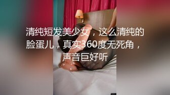 清纯短发美少女，这么清纯的脸蛋儿，真实360度无死角，声音巨好听