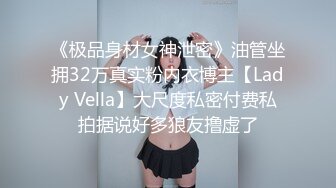 《极品身材女神泄密》油管坐拥32万真实粉内衣博主【Lady Vella】大尺度私密付费私拍据说好多狼友撸虚了