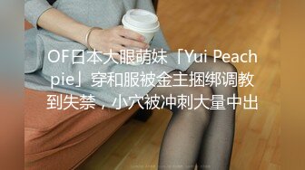 OF日本大眼萌妹「Yui Peachpie」穿和服被金主捆绑调教到失禁，小穴被冲刺大量中出