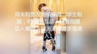 周末和男友激情操逼，学生制服，69姿势互舔，扶着细腰后入爆操，娇滴滴呻吟更是诱人1