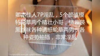 卿本佳人7P淫乱，5个颜值模特轮草两个精壮小哥，情趣装黑丝袜各种诱惑轮草两男，各种姿势抽插，非常淫乱