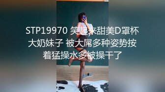 STP19970 笑起来甜美D罩杯大奶妹子 被大屌多种姿势按着猛操水多被操干了