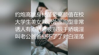 约炮高挑身材苗条高颜值在校大学生美女兼职外围胸型非常诱人有点矫情被狠狠干娇喘淫叫老公爸爸受不了了对白淫荡