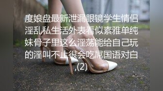 度娘盘最新泄漏眼镜学生情侣淫乱私生活外表看似素雅单纯妹骨子里这么淫荡能给自己玩的淫叫不止很会吃屌国语对白,(2)