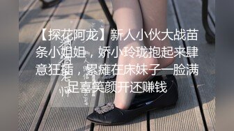 【探花阿龙】新人小伙大战苗条小姐姐，娇小玲珑抱起来肆意狂插，累瘫在床妹子一脸满足喜笑颜开还赚钱