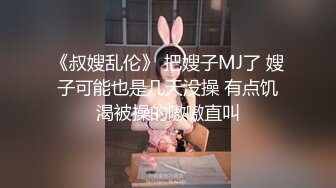 《叔嫂乱伦》 把嫂子MJ了 嫂子可能也是几天没操 有点饥渴被操的嗷嗷直叫