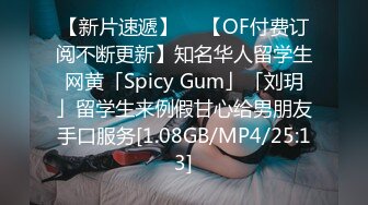 【新片速遞】  ✨【OF付费订阅不断更新】知名华人留学生网黄「Spicy Gum」「刘玥」留学生来例假甘心给男朋友手口服务[1.08GB/MP4/25:13]