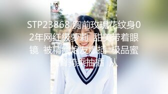 STP23868 胸前玫瑰花纹身02年网红级萝莉  甜美带着眼镜  被精瘦炮友爆插  极品蜜桃臀骑乘抽插  从