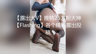 【露出大V】推特25万粉大神【Flashing】各个精彩露出投稿