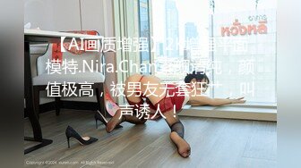 【AI画质增强】2K增强平面模特.Nira.Chan素颜清纯，颜值极高，被男友无套狂艹，叫声诱人！