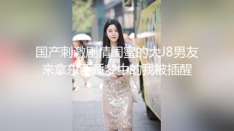 国产刺激剧情闺蜜的大J8男友来拿东西睡梦中的我被插醒