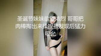 圣诞节妹妹欲望浓烈 哥哥把肉棒掏出来揉捏被发现后猛力吸允