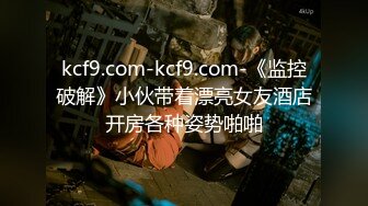 kcf9.com-kcf9.com-《监控破解》小伙带着漂亮女友酒店开房各种姿势啪啪