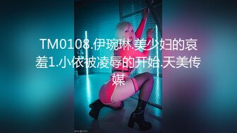 TM0108.伊琬琳.美少妇的哀羞1.小依被凌辱的开始.天美传媒