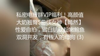 私密电报群VIP福利！高颜值大奶翘臀S曲线女神【嫣然】性爱自拍，雪白肌肤粉嫩鲍鱼双洞开发，有钱人的母狗 (3)