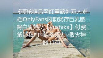 《硬核精品网红重磅》万人求档OnlyFans风韵犹存巨乳肥臀白皙熟女【yoshika】付费解锁私拍~阴蒂超大~败火神器 (14)