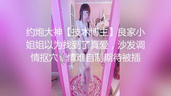 约炮大神【技术博主】良家小姐姐以为找到了真爱，沙发调情抠穴，情难自制期待被插