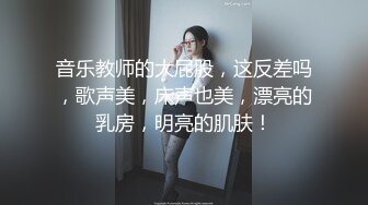 音乐教师的大屁股，这反差吗，歌声美，床声也美，漂亮的乳房，明亮的肌肤！