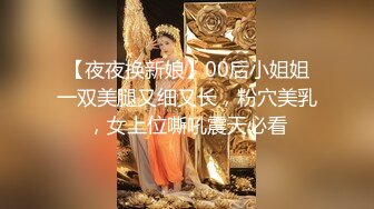 【夜夜换新娘】00后小姐姐一双美腿又细又长，粉穴美乳，女上位嘶吼震天必看