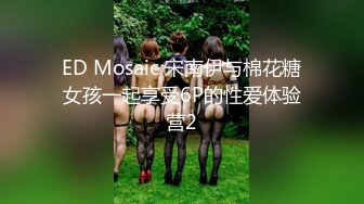 ED Mosaic 宋南伊与棉花糖女孩一起享受6P的性爱体验营2