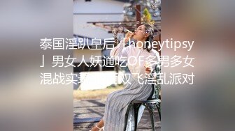 泰国淫趴皇后「honeytipsy」男女人妖通吃OF多男多女混战实录 假面双飞淫乱派对