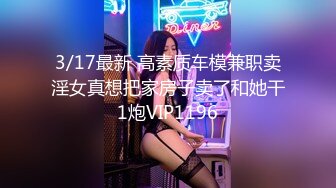 3/17最新 高素质车模兼职卖淫女真想把家房子卖了和她干1炮VIP1196