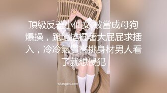 頂級反差小仙女 被當成母狗爆操，跪地搖擺著大屁屁求插入，冷冷氣質高挑身材男人看了就想侵犯