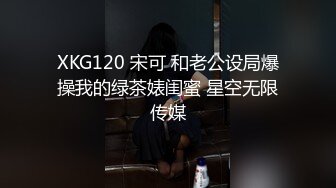 XKG120 宋可 和老公设局爆操我的绿茶婊闺蜜 星空无限传媒