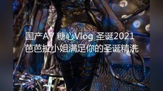 国产AV 糖心Vlog 圣诞2021 芭芭拉小姐满足你的圣诞精洗