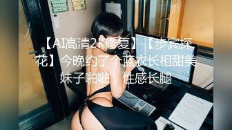 【AI高清2K修复】【步宾探花】今晚约了个蓝衣长相甜美妹子啪啪，性感长腿