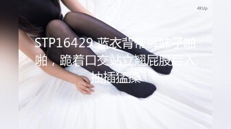 STP16429 蓝衣背带裤妹子啪啪，跪着口交站立翘屁股后入抽插猛操