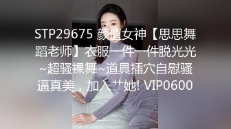 STP29675 颜值女神【思思舞蹈老师】衣服一件一件脱光光~超骚裸舞~道具插穴自慰骚逼真美，加入艹她! VIP0600