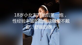 18岁小女友打胎后第一炮，性经验丰富的她继续做爱不戴套，舒服的很！