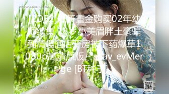 [2DF2]最新重金购买02年幼师续集 18岁小美眉胖土豪骗到情趣酒店开房被下药爆草1080p高清原版 - soav_evMerge [BT种子]