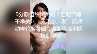 9分颜值甜美美妞！近期下海干净美穴！无毛小穴假，屌振动棒轮换着插，爽的娇喘不断，极度淫骚