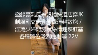 盜錄豪乳反差眼鏡妹酒店穿JK制服乳交無套激戰連幹數炮／淫蕩少婦開房黑絲情趣裝肛塞各種體位激烈啪啪等 22V