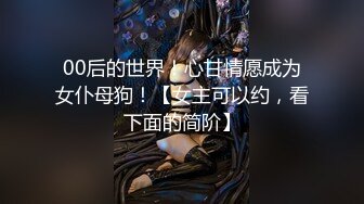 00后的世界！心甘情愿成为女仆母狗！【女主可以约，看下面的简阶】