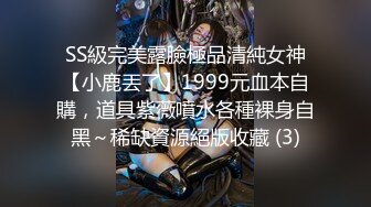 SS級完美露臉極品清純女神【小鹿丟了】1999元血本自購，道具紫薇噴水各種裸身自黑～稀缺資源絕版收藏 (3)