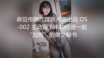 麻豆传媒代理新片商出品 OS-002 主动留下来和经理一起“加班”的美女秘书