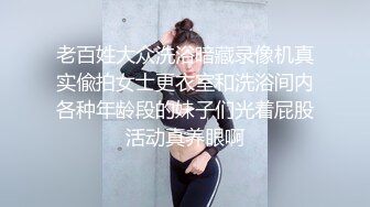 老百姓大众洗浴暗藏录像机真实偸拍女士更衣室和洗浴间内各种年龄段的妹子们光着屁股活动真养眼啊