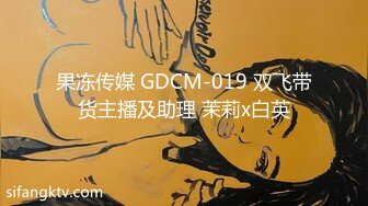 果冻传媒 GDCM-019 双飞带货主播及助理 茉莉x白英