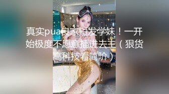 真实pua良家短发学妹！一开始极度不愿意插进去主（狠货高科技看简阶）