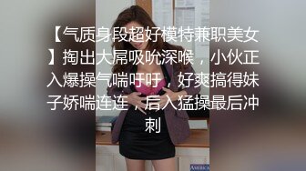 【气质身段超好模特兼职美女】掏出大屌吸吮深喉，小伙正入爆操气喘吁吁，好爽搞得妹子娇喘连连，后入猛操最后冲刺