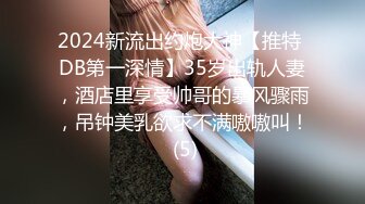 2024新流出约炮大神【推特 DB第一深情】35岁出轨人妻，酒店里享受帅哥的暴风骤雨，吊钟美乳欲求不满嗷嗷叫！ (5)