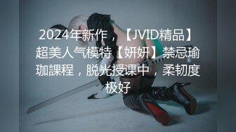 2024年新作，【JVID精品】超美人气模特【妍妍】禁忌瑜珈課程，脱光授课中，柔韧度极好