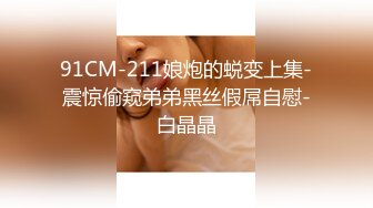 91CM-211娘炮的蜕变上集-震惊偷窥弟弟黑丝假屌自慰-白晶晶